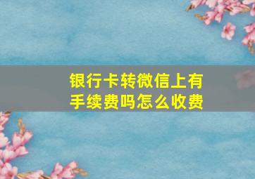 银行卡转微信上有手续费吗怎么收费