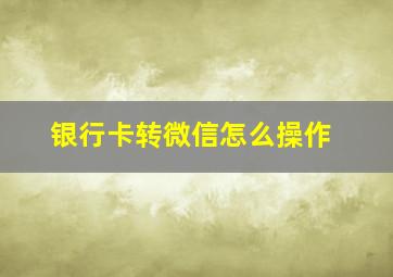 银行卡转微信怎么操作