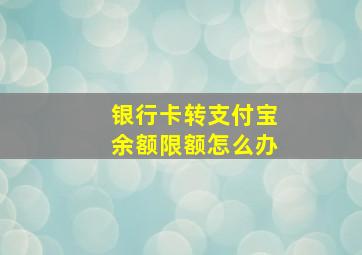 银行卡转支付宝余额限额怎么办