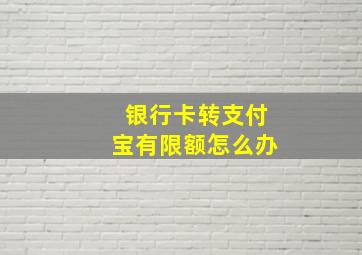 银行卡转支付宝有限额怎么办