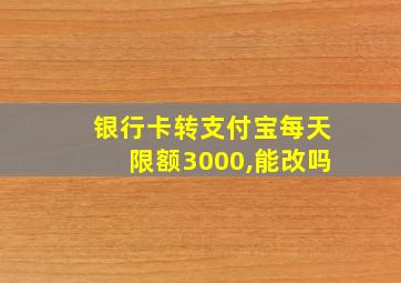 银行卡转支付宝每天限额3000,能改吗