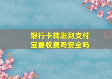 银行卡转账到支付宝要收费吗安全吗