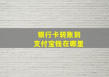 银行卡转账到支付宝钱在哪里