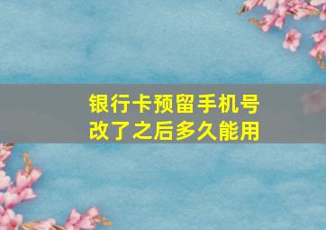 银行卡预留手机号改了之后多久能用