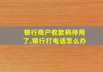 银行商户收款码停用了,银行打电话怎么办