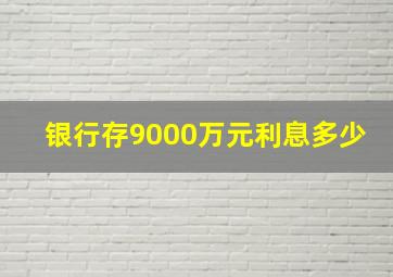 银行存9000万元利息多少