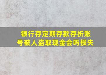 银行存定期存款存折账号被人盗取现金会吗损失