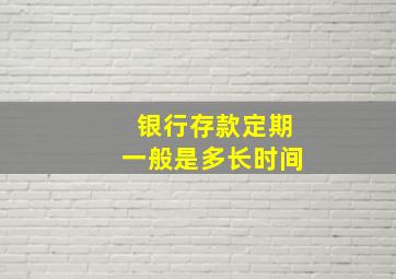 银行存款定期一般是多长时间