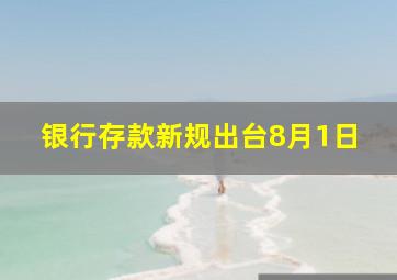 银行存款新规出台8月1日