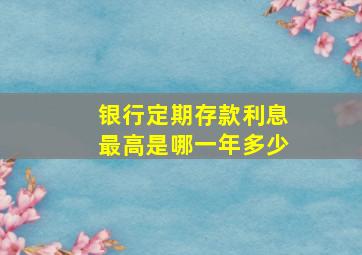 银行定期存款利息最高是哪一年多少