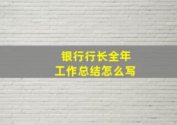 银行行长全年工作总结怎么写