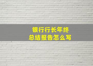 银行行长年终总结报告怎么写