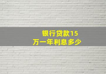 银行贷款15万一年利息多少