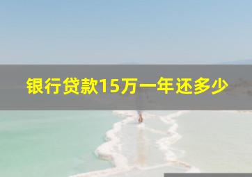 银行贷款15万一年还多少