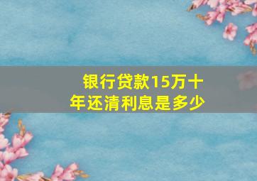 银行贷款15万十年还清利息是多少