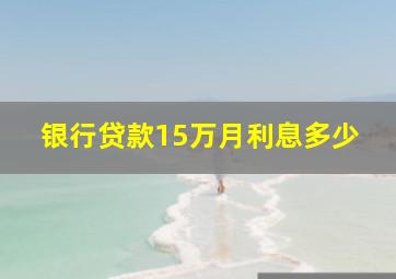 银行贷款15万月利息多少