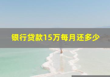 银行贷款15万每月还多少