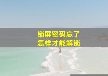 锁屏密码忘了怎样才能解锁