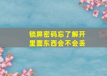 锁屏密码忘了解开里面东西会不会丢