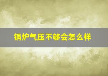 锅炉气压不够会怎么样