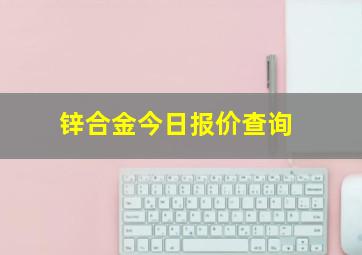 锌合金今日报价查询