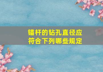 锚杆的钻孔直径应符合下列哪些规定