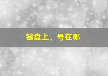 键盘上、号在哪