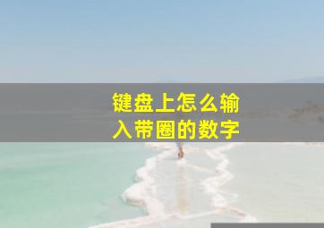 键盘上怎么输入带圈的数字