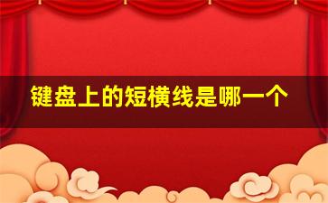 键盘上的短横线是哪一个