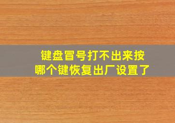 键盘冒号打不出来按哪个键恢复出厂设置了