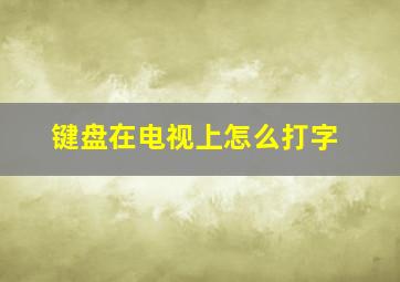 键盘在电视上怎么打字