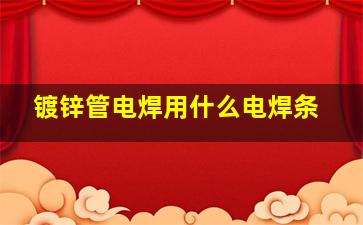 镀锌管电焊用什么电焊条