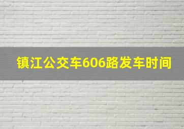 镇江公交车606路发车时间