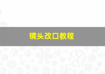 镜头改口教程