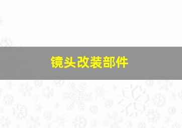 镜头改装部件