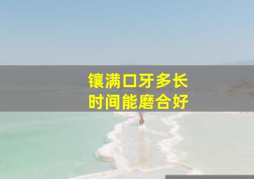 镶满口牙多长时间能磨合好