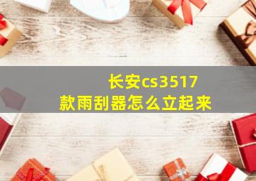 长安cs3517款雨刮器怎么立起来