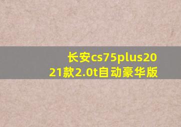 长安cs75plus2021款2.0t自动豪华版