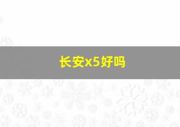 长安x5好吗