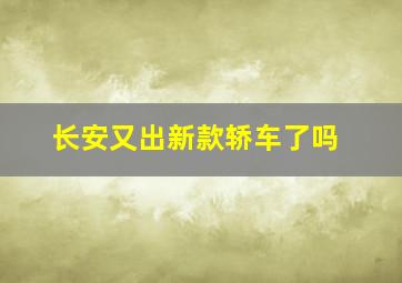 长安又出新款轿车了吗