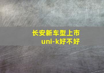 长安新车型上市uni-k好不好