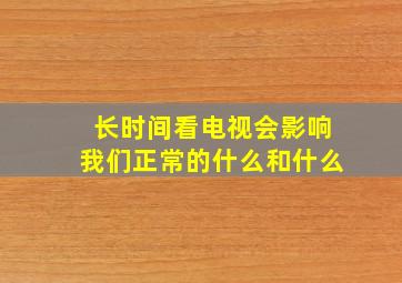 长时间看电视会影响我们正常的什么和什么