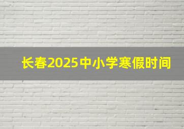 长春2025中小学寒假时间