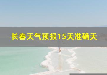 长春天气预报15天准确天