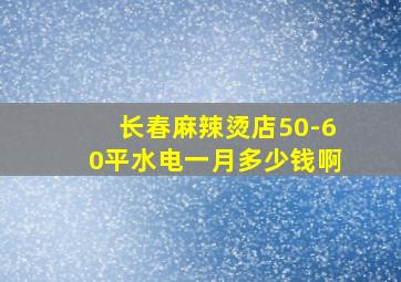 长春麻辣烫店50-60平水电一月多少钱啊