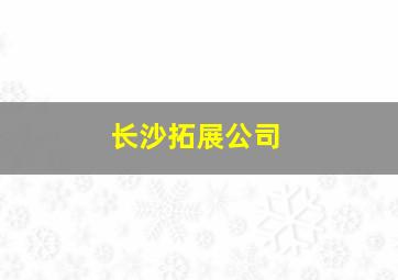 长沙拓展公司