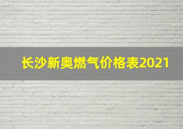 长沙新奥燃气价格表2021