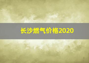 长沙燃气价格2020