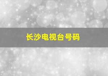 长沙电视台号码