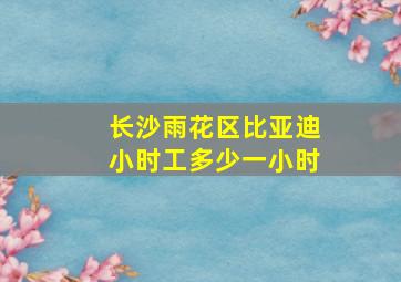 长沙雨花区比亚迪小时工多少一小时